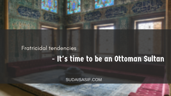 Fratricidal tendencies - It's time to be an Ottoman Sultan